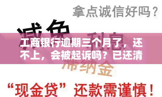 工商银行逾期三个月了，还不上，会被起诉吗？已还清能否继续使用？是否会从其他卡扣款？