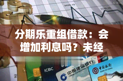 分期乐重组借款：会增加利息吗？未经本人同意的债务重组