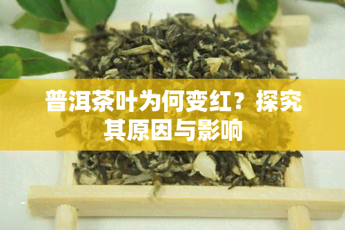 普洱茶叶为何变红？探究其原因与影响