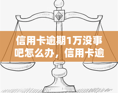 信用卡逾期1万没事吧怎么办，信用卡逾期1万，不用担心！这里有解决办法！