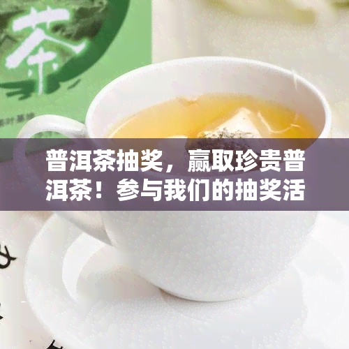 普洱茶抽奖，赢取珍贵普洱茶！参与我们的抽奖活动！