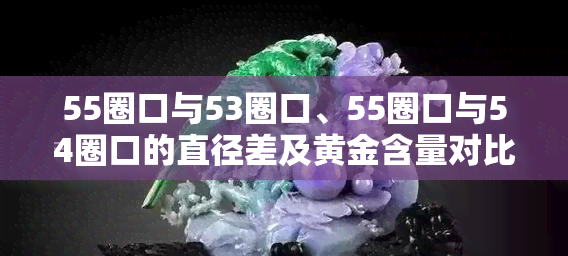 55圈口与53圈口、55圈口与54圈口的直径差及黄金含量对比