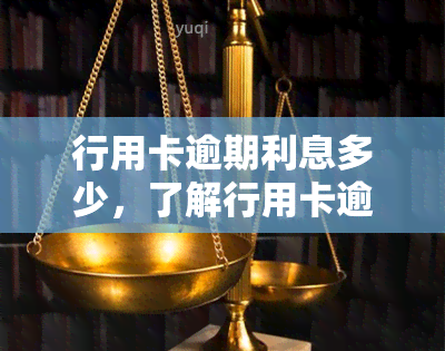 行用卡逾期利息多少，了解行用卡逾期利息：影响、计算方法与应对策略