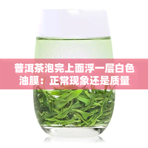 普洱茶泡完上面浮一层白色油膜：正常现象还是质量问题？