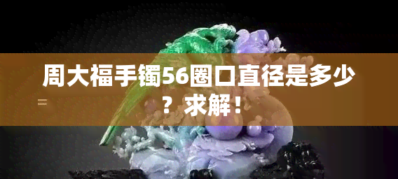 周大福手镯56圈口直径是多少？求解！