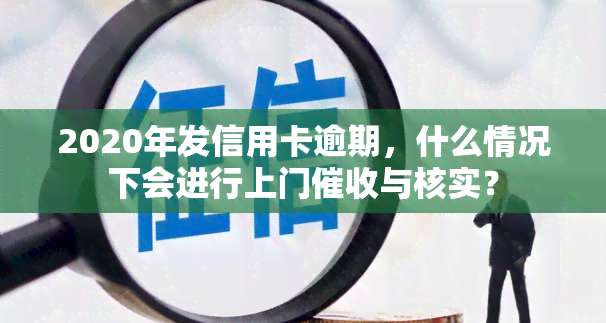 2020年发信用卡逾期，什么情况下会进行上门与核实？