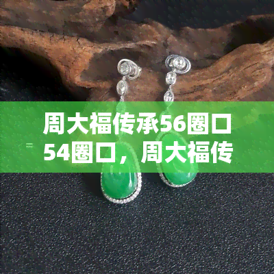 周大福传承56圈口54圈口，周大福传承系列：56圈口与54圈口的对比与选择