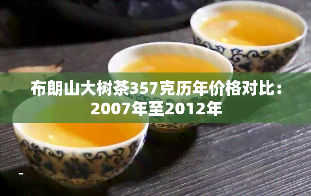 布朗山大树茶357克历年价格对比：2007年至2012年