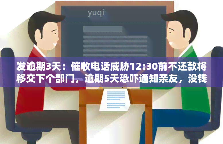 发逾期3天：电话12:30前不还款将移交下个部门，逾期5天通知亲友，没钱如何是好？