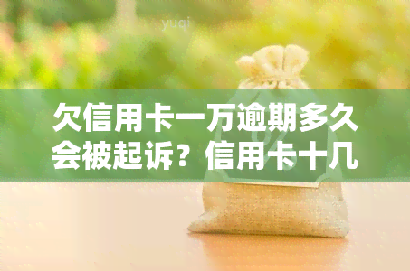 欠信用卡一万逾期多久会被起诉？信用卡十几万已8年未还，面临何种法律风险？