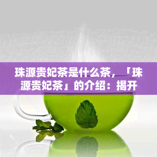 珠源贵妃茶是什么茶，「珠源贵妃茶」的介绍：揭开神秘面纱