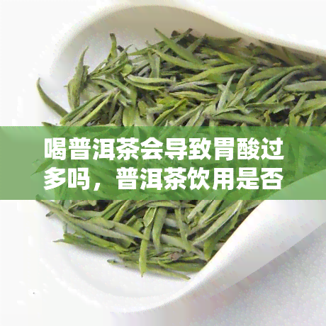 喝普洱茶会导致胃酸过多吗，普洱茶饮用是否会导致胃酸过多？