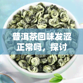 普洱茶回味发涩正常吗，探讨普洱茶的回味发涩是否正常