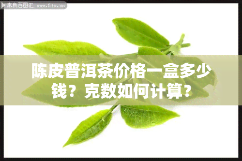 陈皮普洱茶价格一盒多少钱？克数如何计算？