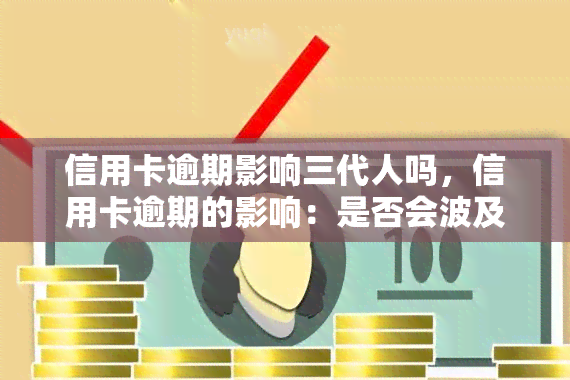 信用卡逾期影响三代人吗，信用卡逾期的影响：是否会波及三代人？