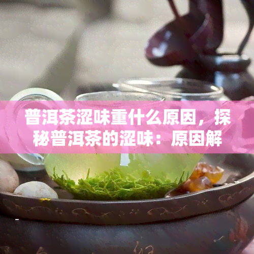 普洱茶涩味重什么原因，探秘普洱茶的涩味：原因解析与解决方法