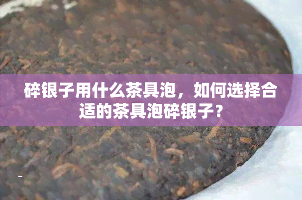 碎银子用什么茶具泡，如何选择合适的茶具泡碎银子？