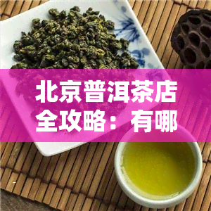 北京普洱茶店全攻略：有哪些？分布情况如何？