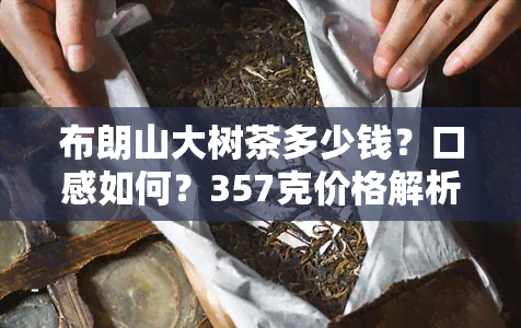 布朗山大树茶多少钱？口感如何？357克价格解析