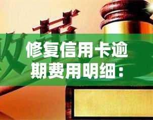 修复信用卡逾期费用明细：一次性修复金额多少？