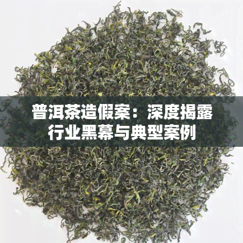 普洱茶造假案：深度揭露行业黑幕与典型案例