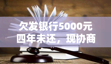 欠发银行5000元四年未还，现协商撤诉，无力还款应如何处理？