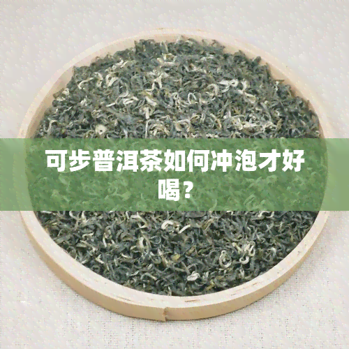 可步普洱茶如何冲泡才好喝？