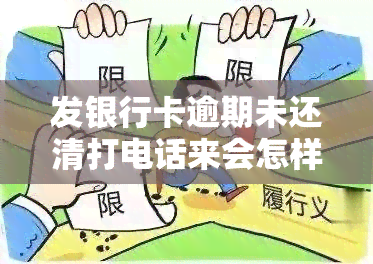 发银行卡逾期未还清打电话来会怎样，发银行：信用卡逾期未还清，可能会接到电话通知