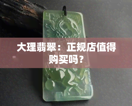 大理翡翠：正规店值得购买吗？