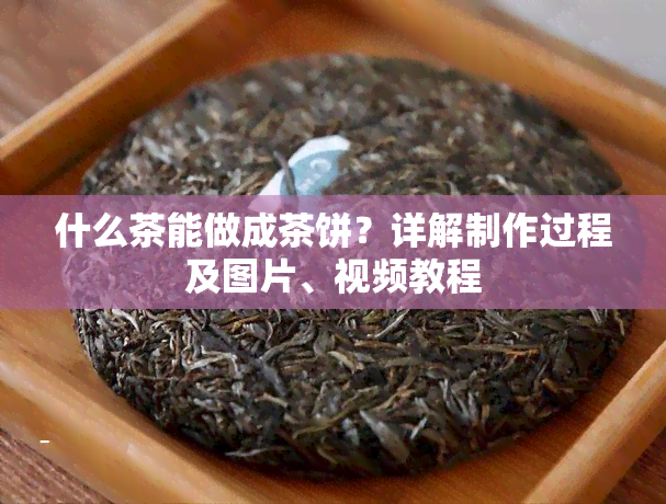 什么茶能做成茶饼？详解制作过程及图片、视频教程