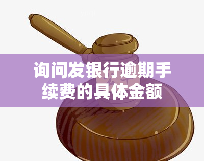 询问发银行逾期手续费的具体金额