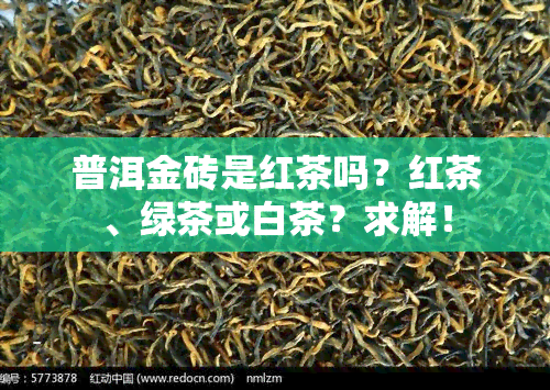 普洱金砖是红茶吗？红茶、绿茶或白茶？求解！