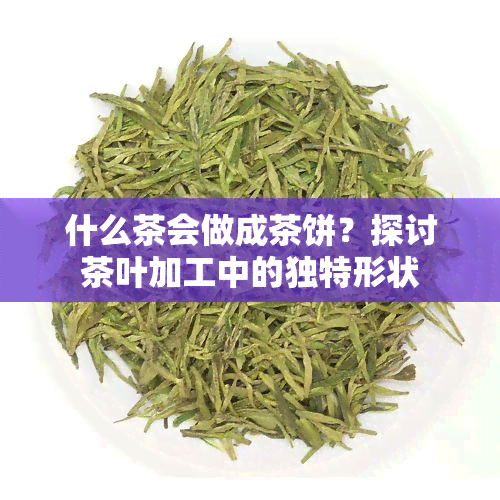 什么茶会做成茶饼？探讨茶叶加工中的独特形状