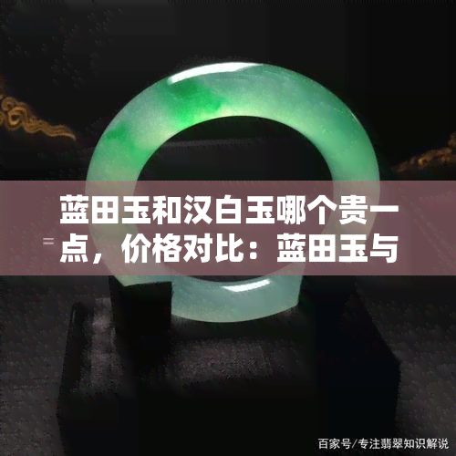 蓝田玉和汉白玉哪个贵一点，价格对比：蓝田玉与汉白玉，谁更胜一筹？