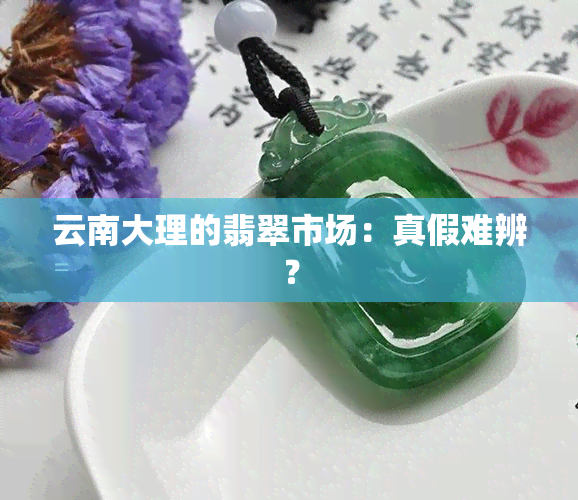 云南大理的翡翠市场：真假难辨？