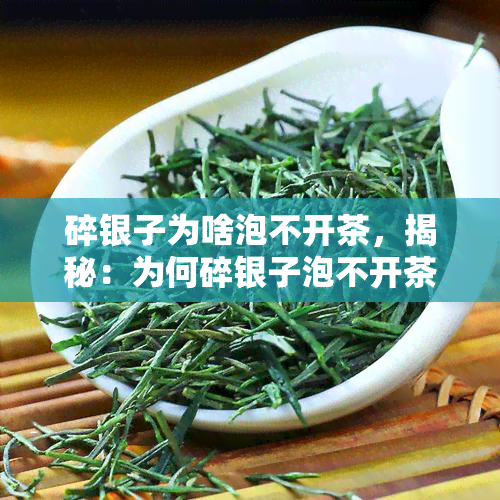 碎银子为啥泡不开茶，揭秘：为何碎银子泡不开茶？