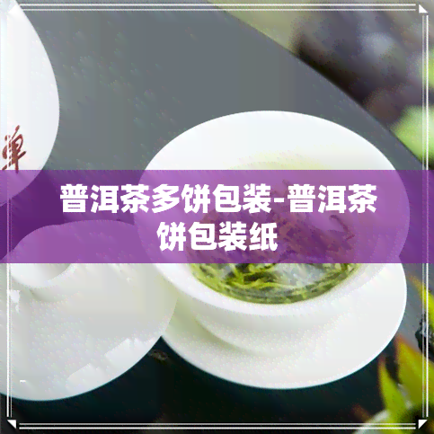 普洱茶多饼包装-普洱茶饼包装纸