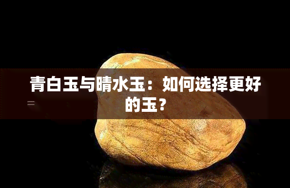 青白玉与晴水玉：如何选择更好的玉？