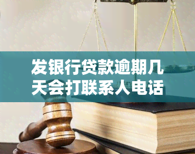 发银行贷款逾期几天会打联系人电话，发银行贷款：逾期几天将拨打联系人电话通知？