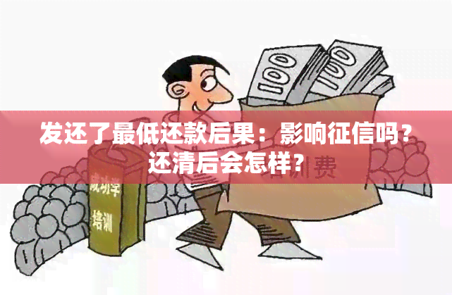 发还了更低还款后果：影响吗？还清后会怎样？