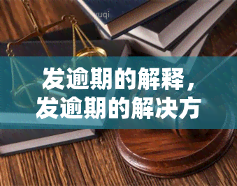 发逾期的解释，发逾期的解决方案：理解并应对逾期问题