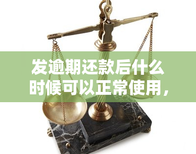 发逾期还款后什么时候可以正常使用，恢复信用：发逾期还款后多久可以恢复正常使用？