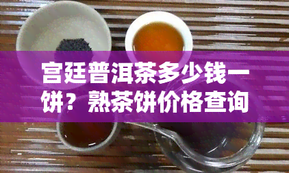 宫廷普洱茶多少钱一饼？熟茶饼价格查询