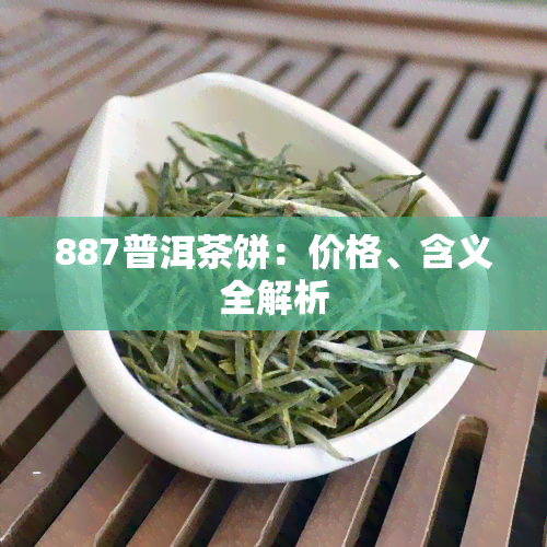 887普洱茶饼：价格、含义全解析