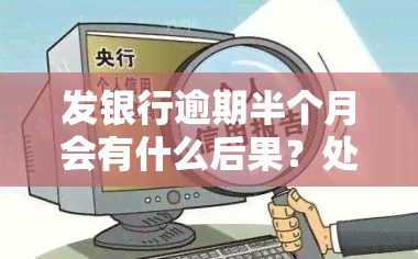 发银行逾期半个月会有什么后果？处理方式是什么？