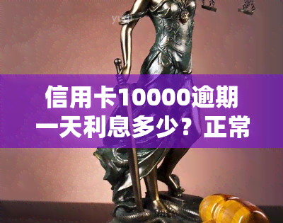 信用卡10000逾期一天利息多少？正常情况下应为多少？