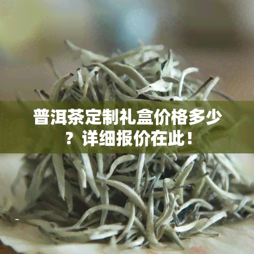 普洱茶定制礼盒价格多少？详细报价在此！