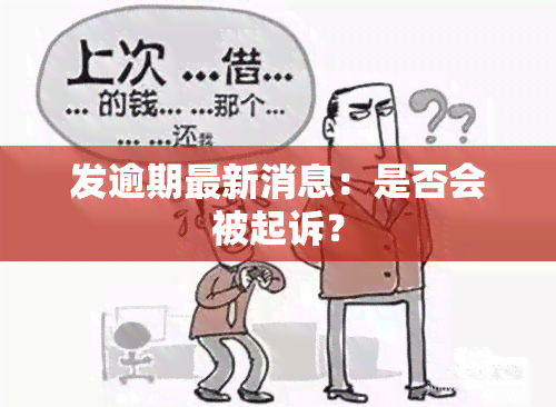 发逾期最新消息：是否会被起诉？