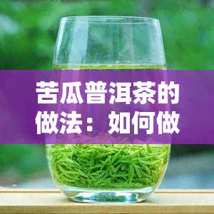 苦瓜普洱茶的做法：如何做出好喝的苦瓜普洱茶？