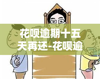 花呗逾期十五天再还-花呗逾期十五天再还会怎样